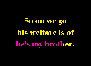 So on we go

his welfare is of

he's my brother.