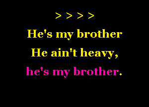 He's my brother

He ain't heavy,

he's my brother.