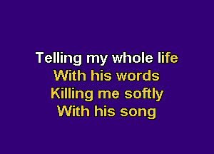 Telling my whole life
With his words

Killing me softly
With his song