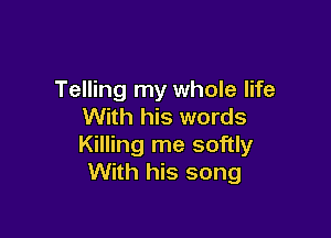 Telling my whole life
With his words

Killing me softly
With his song