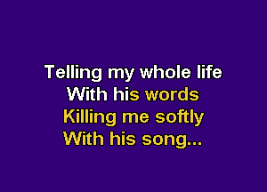 Telling my whole life
With his words

Killing me softly
With his song...