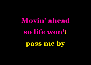 Movin' ahead

so life won't

pass me by