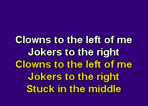 Clowns to the left of me
Jokers to the right

Clowns to the left of me
Jokers to the right
Stuck in the middle