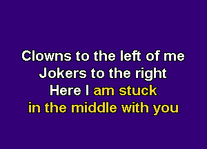 Clowns to the left of me
Jokers to the right

Here I am stuck
in the middle with you