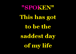 SPOKEN
This has got
to be the
saddest day

of my life