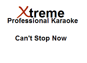 Xirreme

Professional Karaoke

Can't Stop Now