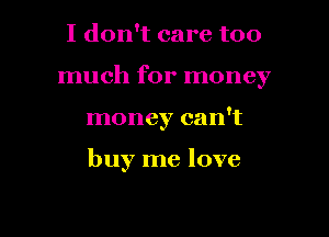 I don't care too

much for money

money can't

buy me love