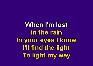 When I'm lost
in the rain

In your eyes I know
I'll find the light
To light my way