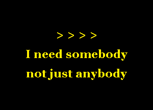 )))

I need somebody

notjust anybody
