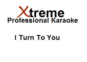 Xirreme

Professional Karaoke

I Turn To You