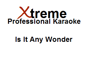 Xirreme

Professional Karaoke

Is It Any Wonder