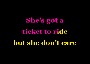 She's got a

ticket to ride

but she don't care