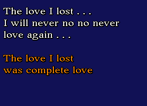 The love I lost . . .
I will never no no never
love again . . .

The love I lost
was complete love