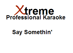 Xirreme

Professional Karaoke

Say Somethin'