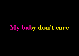 My baby don't care
