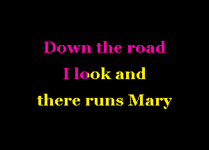 Down the road

I look and

there runs Mary