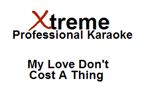 Xirreme

Professional Karaoke

My Love Don't
Cost A Thing