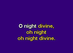 0 night divine,

oh night
oh night divine.