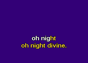 oh night
oh night divine.