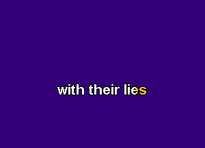 with their lies