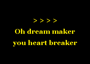 ))

Oh dream maker

you heart breaker