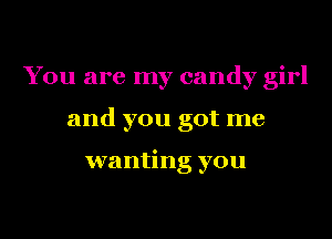 You are my candy girl
and you got me

wanting you