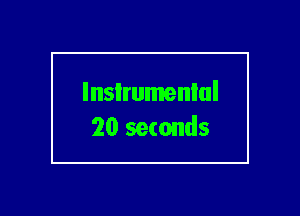 lnsIrumenlul
20 seconds