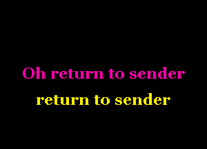 Oh return to sender

return to sender