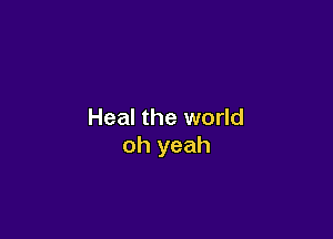 Heal the world

oh yeah