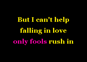 But I can't help

falling in love

only fools rush in