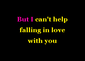 But I can't help

falling in love

with you