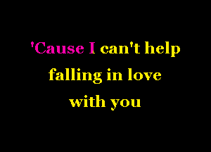 'Cause I can't help

falling in love

with you