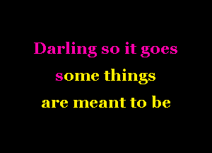 Darling so it goes

some things

are meant to be