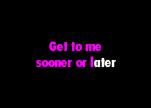 Gel to me

somrer or luler