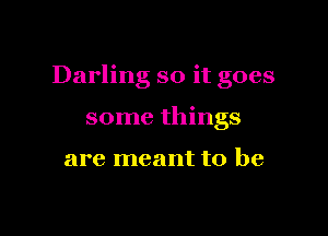 Darling so it goes

some things

are meant to be
