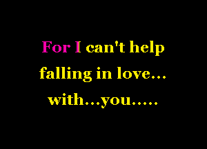 For I can't help

falling in love...

with. . .you .....