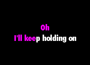 0h

I'll keep holding on