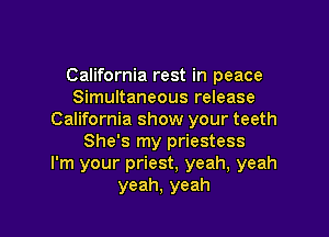 California rest in peace
Simultaneous release

California show your teeth
She's my priestess
I'm your priest, yeah, yeah
yeah, yeah