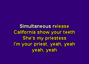 Simultaneous release

California show your teeth
She's my priestess
I'm your priest, yeah, yeah
yeah, yeah