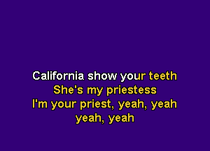 California show your teeth
She's my priestess
I'm your priest, yeah, yeah
yeah, yeah