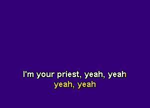 I'm your priest, yeah, yeah
yeah, yeah