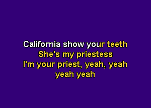 California show your teeth

She's my priestess
I'm your priest, yeah, yeah
yeah yeah