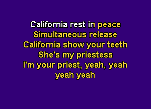 California rest in peace
Simultaneous release
California show your teeth

She's my priestess
I'm your priest, yeah, yeah
yeah yeah
