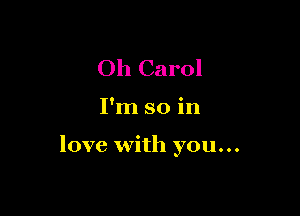 Oh Carol

I'm so in

love with you...