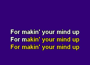 For makin' your mind up

For makin' your mind up
For makin' your mind up