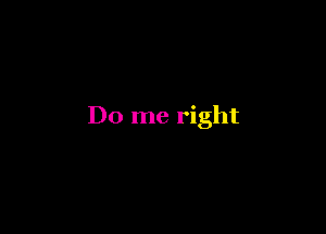 Do me right