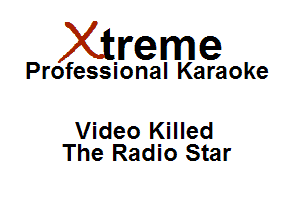 Xirreme

Professional Karaoke

Video Killed
The Radio Star