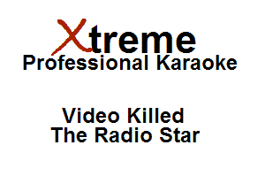 Xirreme

Professional Karaoke

Video Killed
The Radio Star