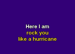 Here I am

rock you
like a hurricane