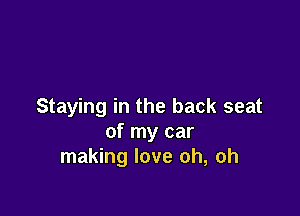 Staying in the back seat

of my car
making love oh, oh